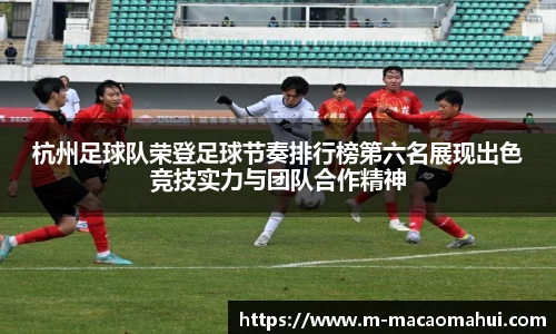 杭州足球队荣登足球节奏排行榜第六名展现出色竞技实力与团队合作精神
